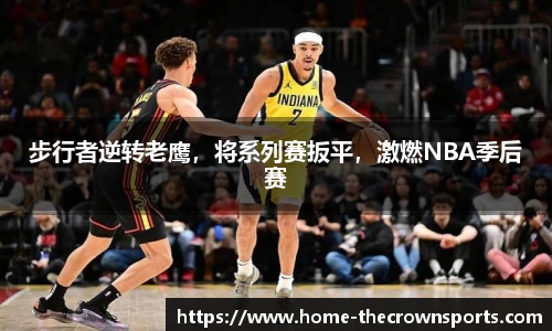 步行者逆转老鹰，将系列赛扳平，激燃NBA季后赛