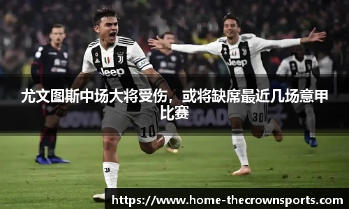 尤文图斯中场大将受伤，或将缺席最近几场意甲比赛