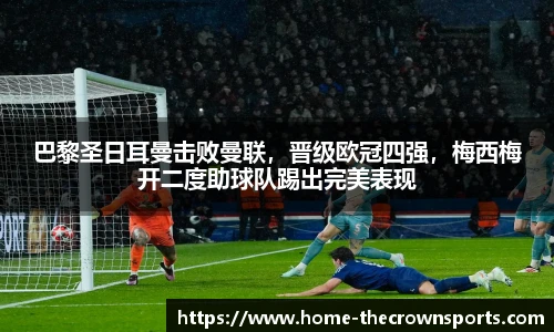 巴黎圣日耳曼击败曼联，晋级欧冠四强，梅西梅开二度助球队踢出完美表现