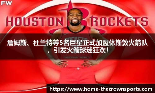 詹姆斯、杜兰特等5名巨星正式加盟休斯敦火箭队，引发火箭球迷狂欢！