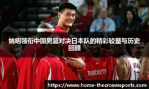 姚明领衔中国男篮对决日本队的精彩较量与历史回顾