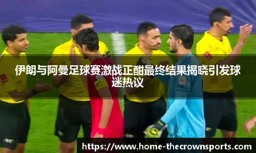 伊朗与阿曼足球赛激战正酣最终结果揭晓引发球迷热议
