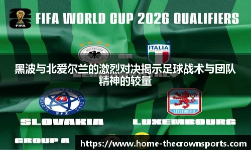 黑波与北爱尔兰的激烈对决揭示足球战术与团队精神的较量