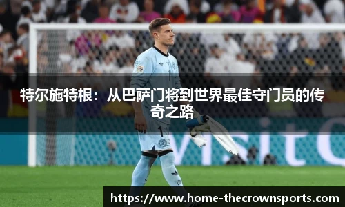 特尔施特根：从巴萨门将到世界最佳守门员的传奇之路