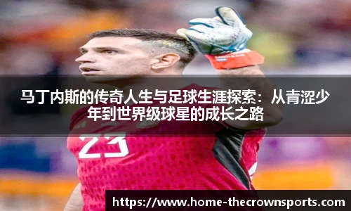 马丁内斯的传奇人生与足球生涯探索：从青涩少年到世界级球星的成长之路