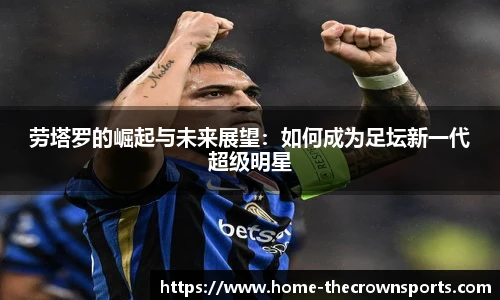 劳塔罗的崛起与未来展望：如何成为足坛新一代超级明星
