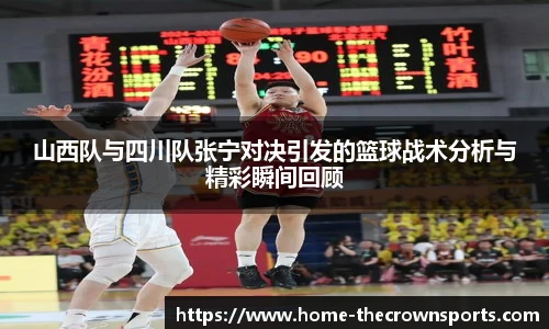 山西队与四川队张宁对决引发的篮球战术分析与精彩瞬间回顾