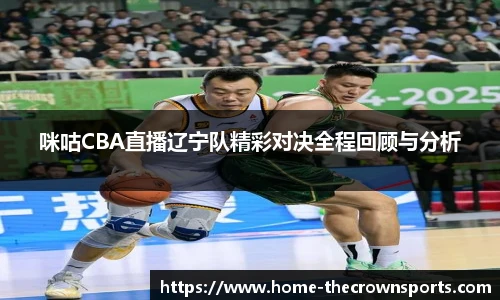 咪咕CBA直播辽宁队精彩对决全程回顾与分析
