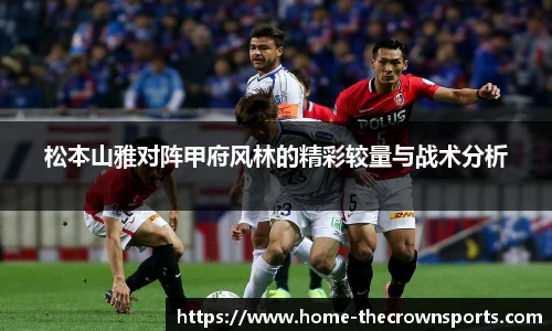 松本山雅对阵甲府风林的精彩较量与战术分析