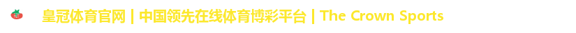 皇冠体育官网 | 中国领先在线体育博彩平台 | The Crown Sports 皇冠体育官网 | 中国领先在线体育博彩平台 | The Crown Sports